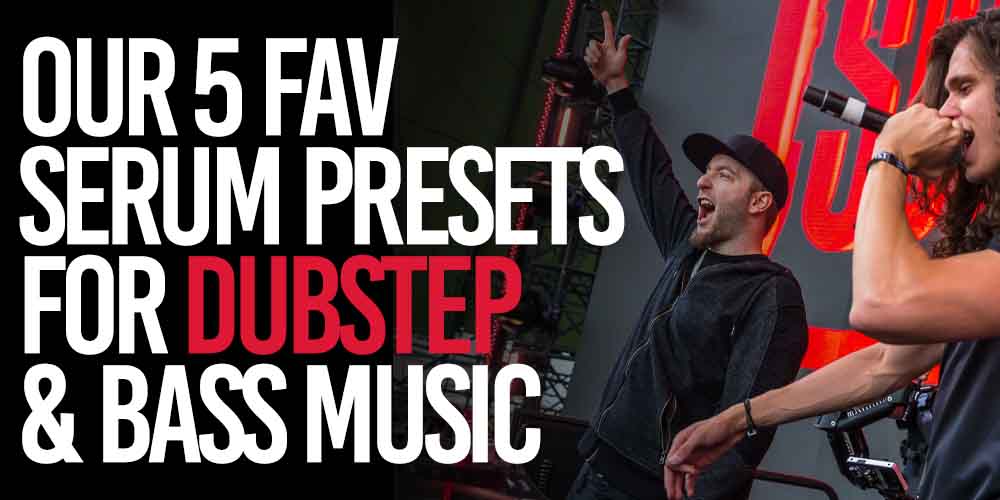 Our favourite serum presets for dubstep and heavy bass music